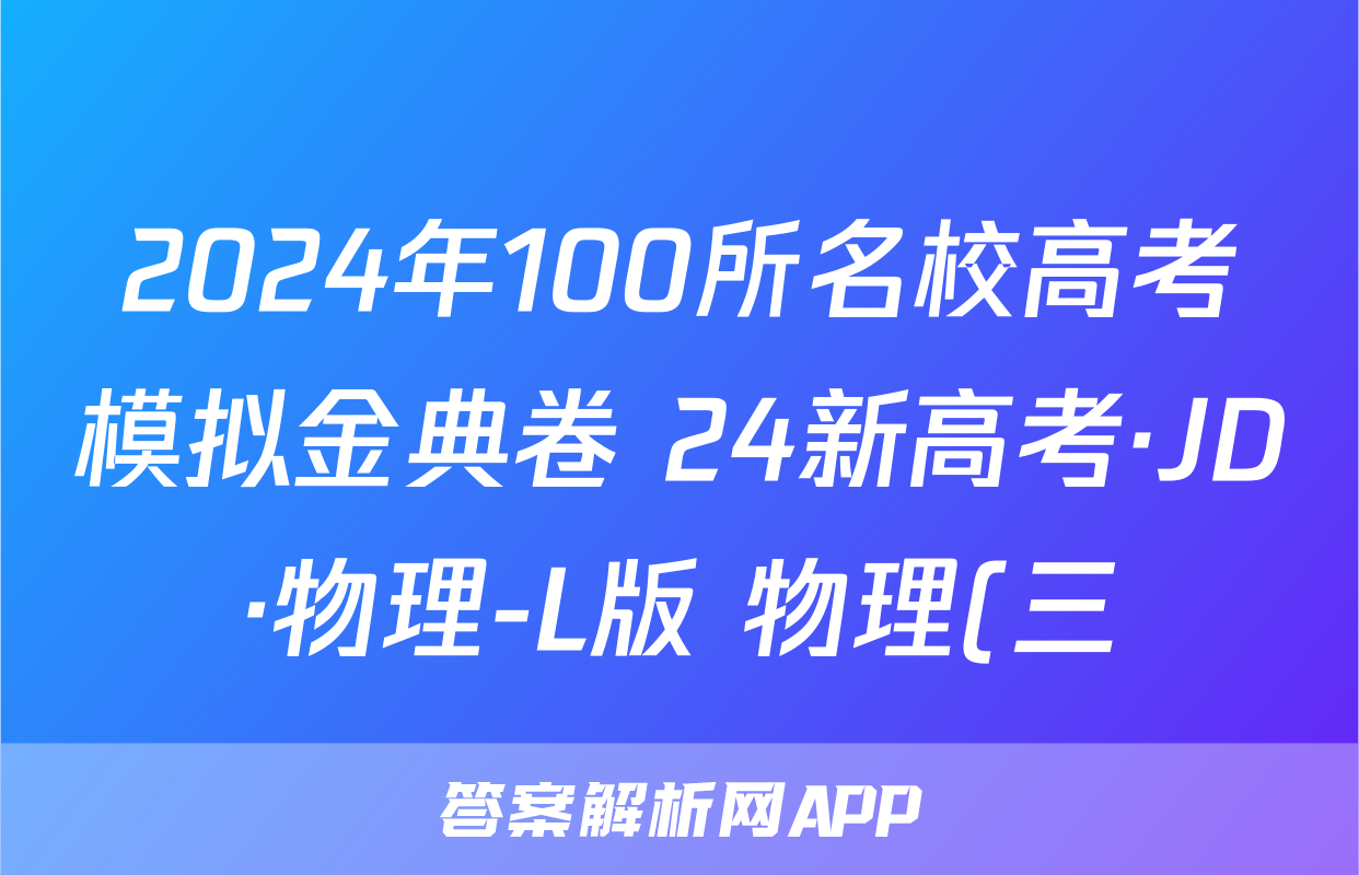 2024年100所名校高考模拟金典卷 24新高考·JD·物理-L版 物理(三)3答案